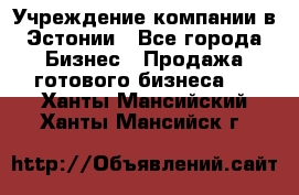 Учреждение компании в Эстонии - Все города Бизнес » Продажа готового бизнеса   . Ханты-Мансийский,Ханты-Мансийск г.